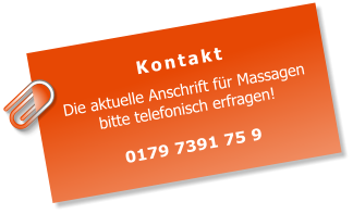 Kontakt Die aktuelle Anschrift für Massagen bitte telefonisch erfragen!  0179 7391 75 9